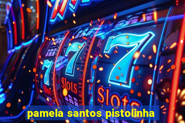 pamela santos pistolinha